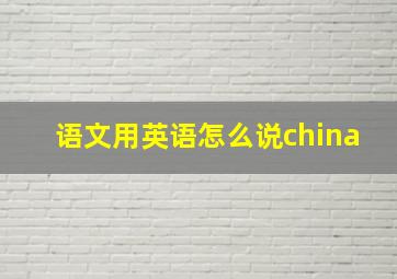 语文用英语怎么说china