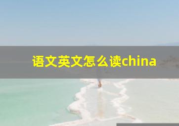 语文英文怎么读china