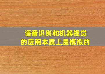 语音识别和机器视觉的应用本质上是模拟的