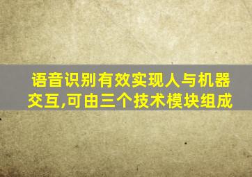 语音识别有效实现人与机器交互,可由三个技术模块组成