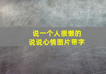 说一个人很懒的说说心情图片带字