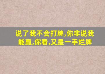 说了我不会打牌,你非说我能赢,你看,又是一手烂牌