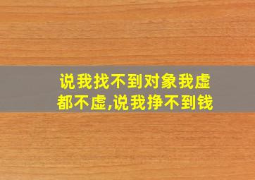 说我找不到对象我虚都不虚,说我挣不到钱