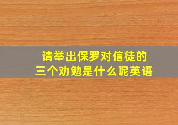 请举出保罗对信徒的三个劝勉是什么呢英语