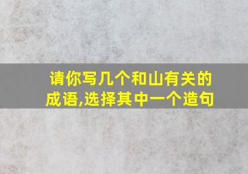 请你写几个和山有关的成语,选择其中一个造句