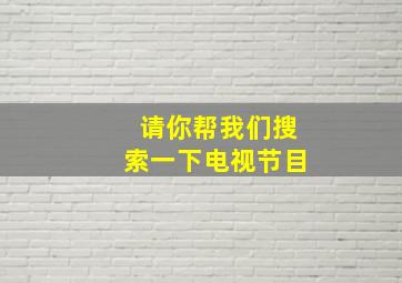 请你帮我们搜索一下电视节目