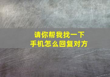 请你帮我找一下手机怎么回复对方