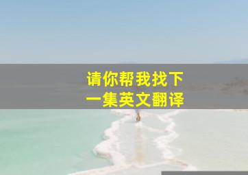 请你帮我找下一集英文翻译