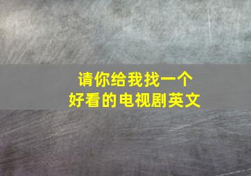 请你给我找一个好看的电视剧英文