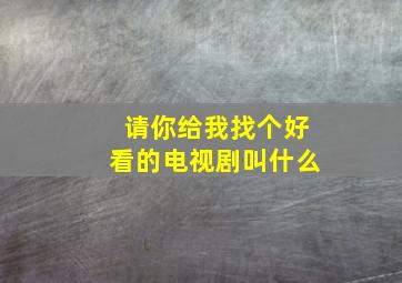 请你给我找个好看的电视剧叫什么