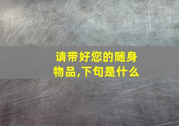 请带好您的随身物品,下句是什么