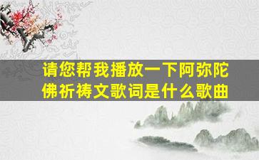 请您帮我播放一下阿弥陀佛祈祷文歌词是什么歌曲