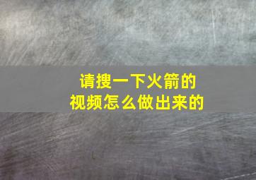 请搜一下火箭的视频怎么做出来的