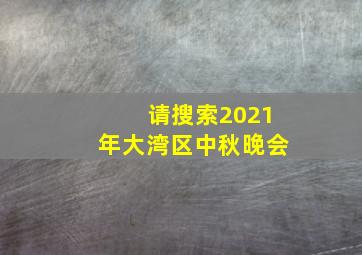 请搜索2021年大湾区中秋晚会