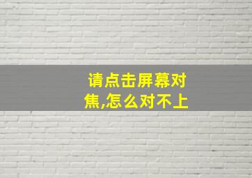 请点击屏幕对焦,怎么对不上