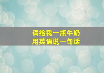 请给我一瓶牛奶用英语说一句话