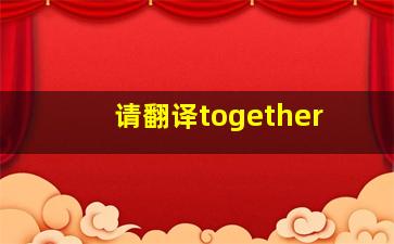 请翻译together