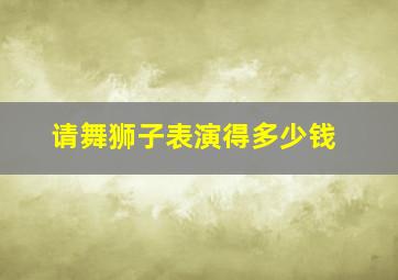 请舞狮子表演得多少钱