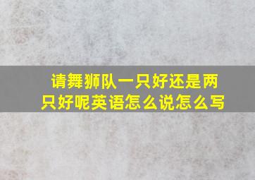 请舞狮队一只好还是两只好呢英语怎么说怎么写