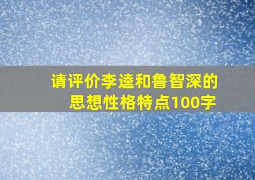 请评价李逵和鲁智深的思想性格特点100字