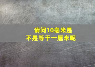 请问10毫米是不是等于一厘米呢