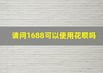 请问1688可以使用花呗吗