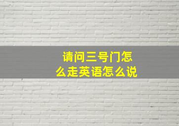 请问三号门怎么走英语怎么说