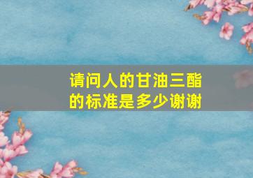 请问人的甘油三酯的标准是多少谢谢