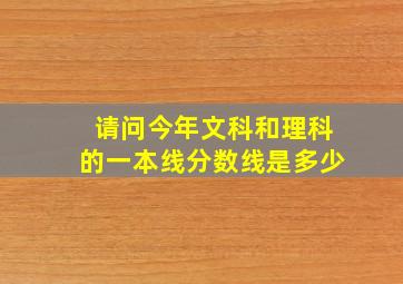 请问今年文科和理科的一本线分数线是多少