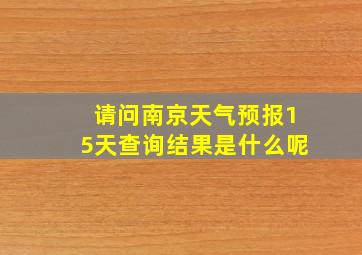 请问南京天气预报15天查询结果是什么呢