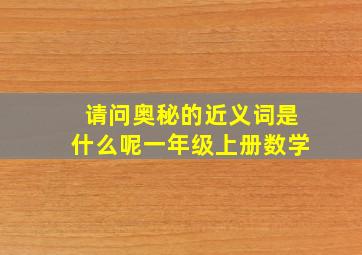 请问奥秘的近义词是什么呢一年级上册数学