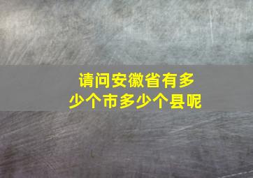 请问安徽省有多少个市多少个县呢