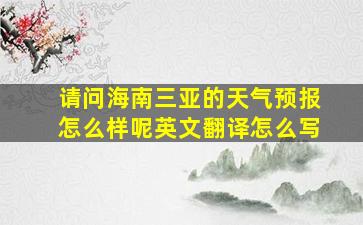 请问海南三亚的天气预报怎么样呢英文翻译怎么写