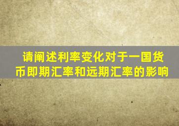 请阐述利率变化对于一国货币即期汇率和远期汇率的影响