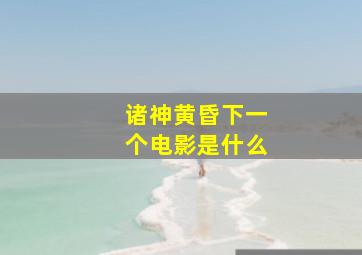 诸神黄昏下一个电影是什么