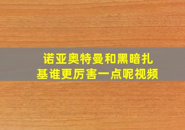 诺亚奥特曼和黑暗扎基谁更厉害一点呢视频