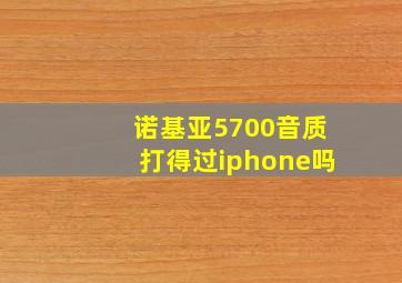 诺基亚5700音质打得过iphone吗