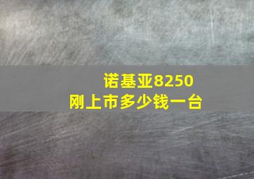 诺基亚8250刚上市多少钱一台