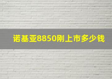 诺基亚8850刚上市多少钱