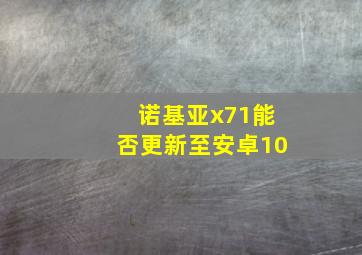 诺基亚x71能否更新至安卓10