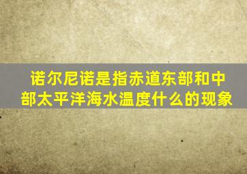 诺尔尼诺是指赤道东部和中部太平洋海水温度什么的现象