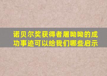 诺贝尔奖获得者屠呦呦的成功事迹可以给我们哪些启示