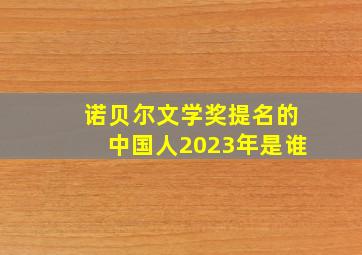 诺贝尔文学奖提名的中国人2023年是谁