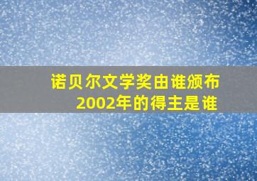 诺贝尔文学奖由谁颁布2002年的得主是谁