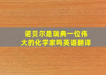 诺贝尔是瑞典一位伟大的化学家吗英语翻译