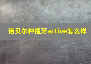 诺贝尔种植牙active怎么样