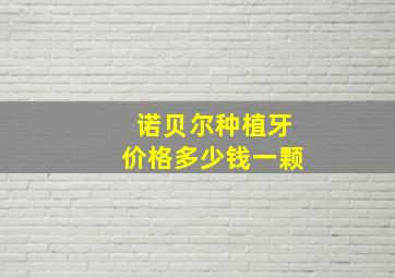 诺贝尔种植牙价格多少钱一颗