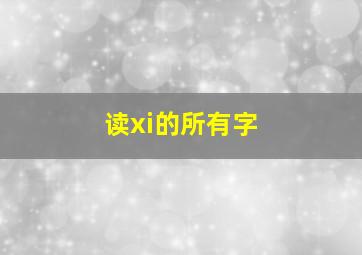 读xi的所有字