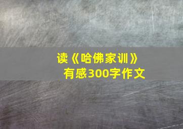 读《哈佛家训》有感300字作文