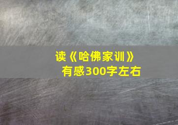 读《哈佛家训》有感300字左右